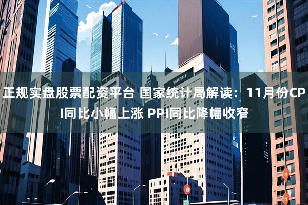 正规实盘股票配资平台 国家统计局解读：11月份CPI同比小幅上涨 PPI同比降幅收窄
