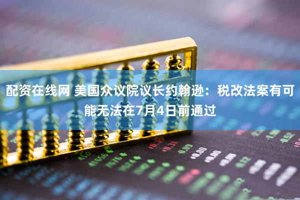 配资在线网 美国众议院议长约翰逊：税改法案有可能无法在7月4日前通过