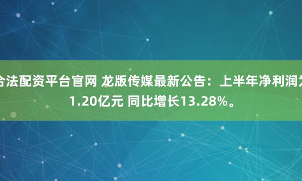 合法配资平台官网 龙版传媒最新公告：上半年净利润为1.20亿元 同比增长13.28%。