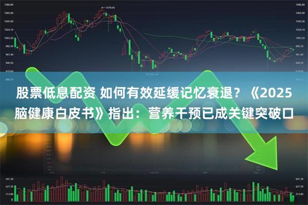 股票低息配资 如何有效延缓记忆衰退?《2025脑健康白皮书》指出:营养干预已成关键突破口