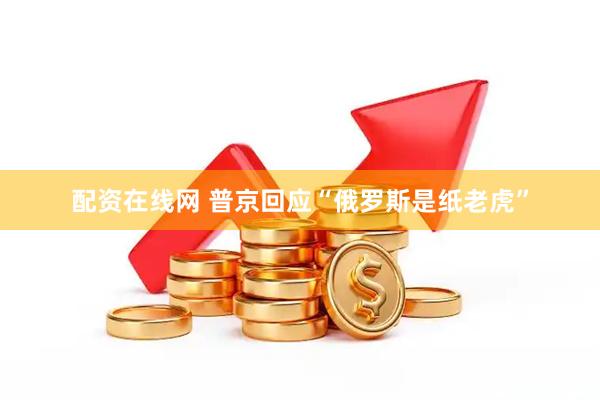 配资在线网 普京回应“俄罗斯是纸老虎”