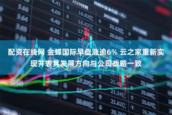 配资在线网 金蝶国际早盘涨逾6% 云之家重新实现并表其发展方向与公司战略一致