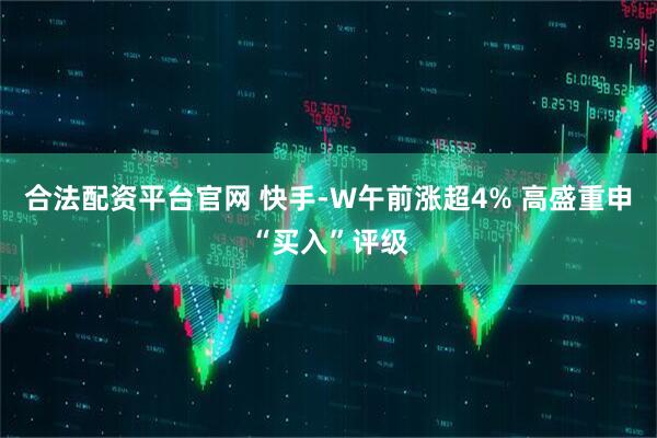 合法配资平台官网 快手-W午前涨超4% 高盛重申“买入”评级