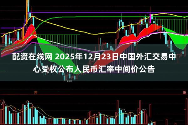 配资在线网 2025年12月23日中国外汇交易中心受权公布人民币汇率中间价公告
