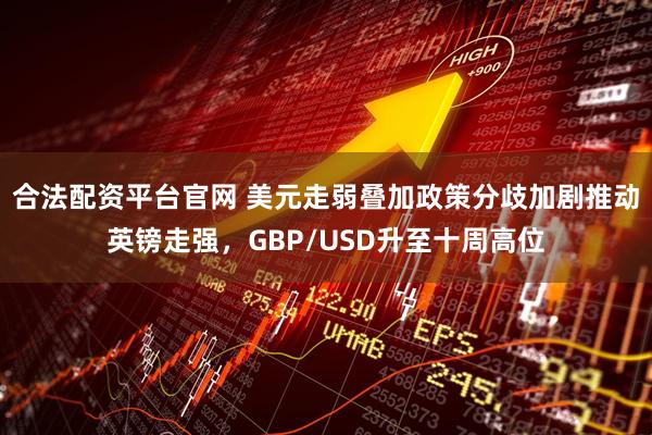合法配资平台官网 美元走弱叠加政策分歧加剧推动英镑走强，GBP/USD升至十周高位