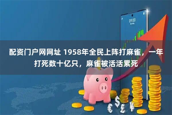 配资门户网网址 1958年全民上阵打麻雀，一年打死数十亿只，麻雀被活活累死